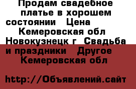 Продам свадебное платье в хорошем состоянии › Цена ­ 2 000 - Кемеровская обл., Новокузнецк г. Свадьба и праздники » Другое   . Кемеровская обл.